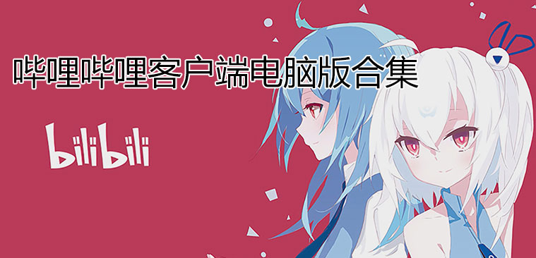 嗶哩嗶哩客戶端電腦版-嗶哩嗶哩PC客戶端(bilibili電腦客戶端)合集