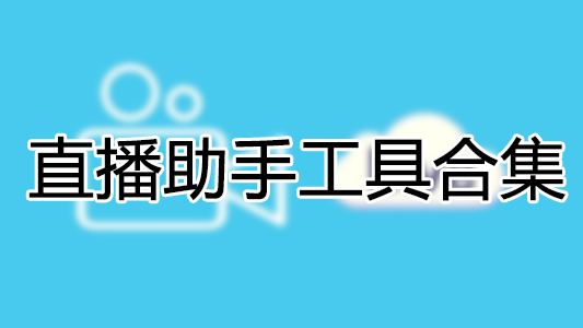直播工具下載_直播助手_直播伴侶軟件大全