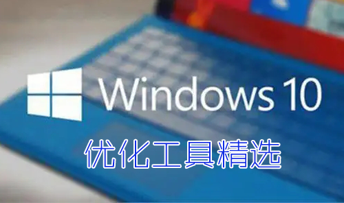 Win10優(yōu)化工具下載_好用的Win10優(yōu)化軟件_Win10系統(tǒng)優(yōu)化工具(大全)