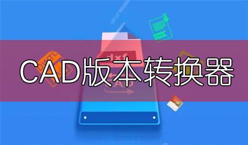 CAD版本轉(zhuǎn)換器免費下載大全_CAD轉(zhuǎn)換器免費版_CAD圖紙高低版本轉(zhuǎn)換器[合集]