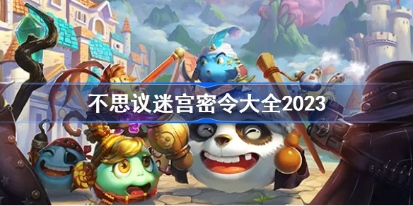 不思議迷宮密令大全2023,不思議迷宮密令最新密令分享