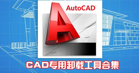 CAD卸載工具下載_CAD專用卸載工具_(dá)CAD卸載軟件[徹底卸載CAD工具]