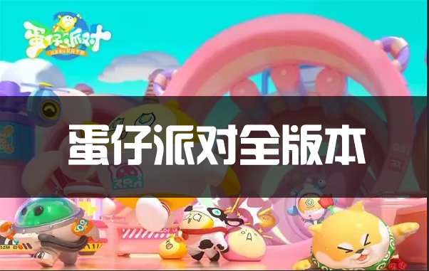 蛋仔派對全版本下載_蛋仔派對所有版本_蛋仔派對渠道服大全