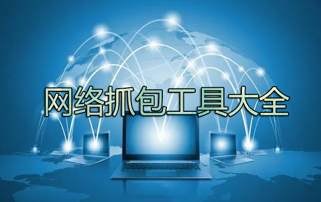 抓包工具下載_網(wǎng)絡(luò)抓包工具有哪些？電腦網(wǎng)絡(luò)抓包工具大全