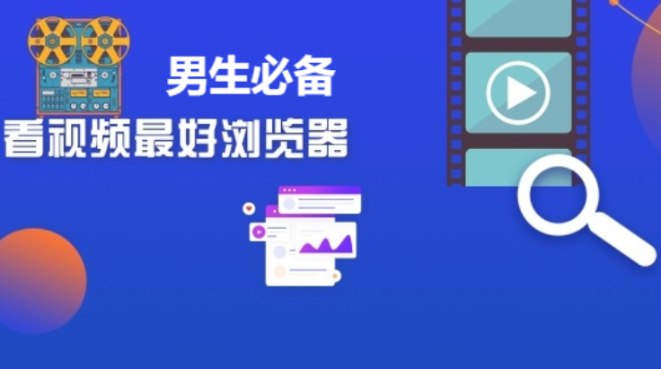 男生必備的瀏覽器排行榜-男生看小視頻的瀏覽器推薦-男生必備的瀏覽器大全