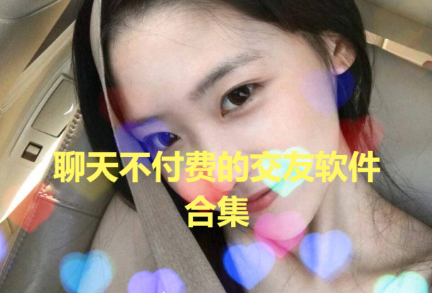 免費(fèi)交友聊天不花錢軟件下載-不收費(fèi)的交友APP排行榜-聊天不付費(fèi)的交友軟件合集