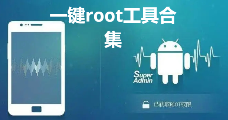 一鍵root工具下載安裝一鍵root工具合集2023最新版/手機(jī)版/電腦版-一鍵root工具合集