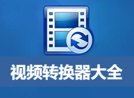 好用的視頻轉(zhuǎn)換器推薦-視頻轉(zhuǎn)換器免費(fèi)版/破解版/電腦版-視頻轉(zhuǎn)換器大全