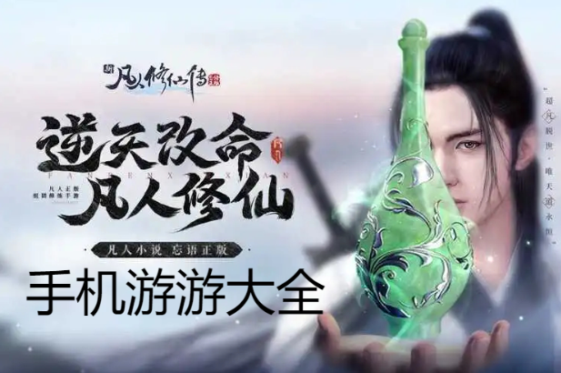 凡人修仙傳手游人界篇官方版-新凡人修仙傳安卓版-凡人修仙傳手游各種版本大全