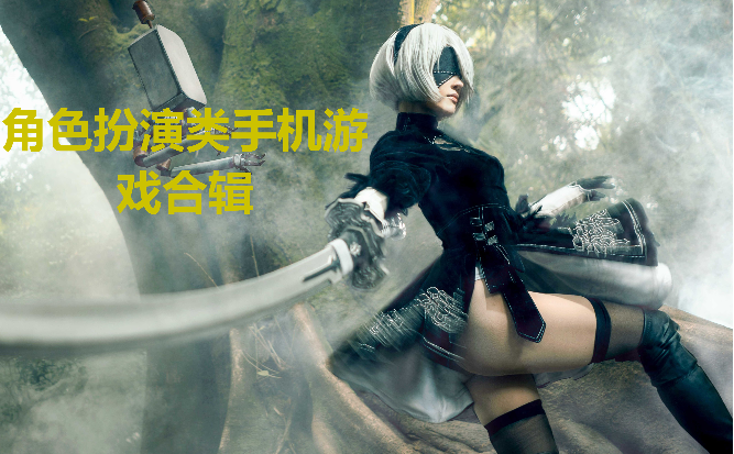 角色扮演類手機(jī)游戲下載-好玩的角色扮演類手機(jī)游戲-角色扮演類手機(jī)游戲合輯