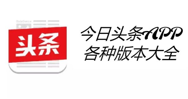 今日頭條APP下載-今日頭條APP最新版/去廣告版/大字版-今日頭條APP各種版本大全