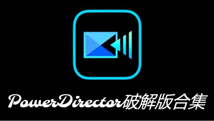 PowerDirector破解版下載-PowerDirector中文破解版/綠色破解版-PowerDirector破解版合集