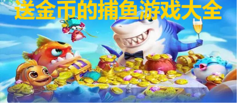 送金幣的捕魚游戲下載-每天送金幣的捕魚游戲-送金幣的捕魚游戲大全