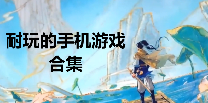 10大耐玩的手機(jī)游戲下載-耐玩的手機(jī)游戲排行榜-耐玩的手機(jī)游戲合集