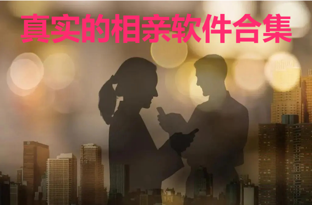 真實的相親軟件下載-真實可靠的相親軟件-真實的相親軟件合集