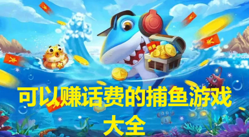 可以賺話費的捕魚游戲下載-捕魚兌換話費的游戲-可以賺話費的捕魚游戲大全