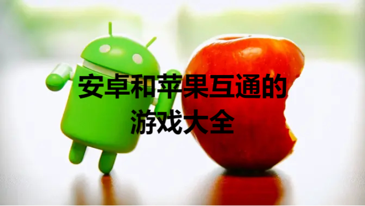 安卓和蘋果互通的游戲下載-安卓蘋果數(shù)據(jù)互通的游戲-安卓和蘋果互通的游戲大全