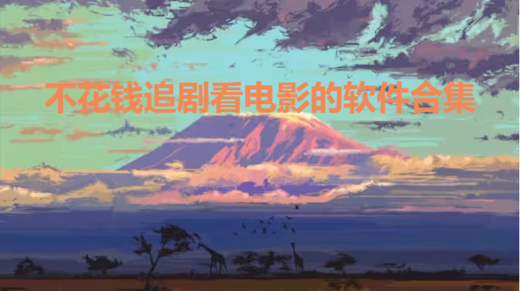 不花錢追劇看電影的軟件下載-不花錢追劇看電影的軟件合集