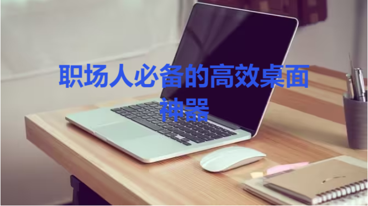 職場人必備的高效桌面神器下載-職場人必備的高效桌面神器合集