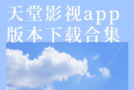 天堂影視免費(fèi)下載-天堂影視安卓版/手機(jī)版/最新版-天堂影視app版本下載合集