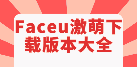 Faceu激萌app下載-Faceu激萌最新版/官方版/安卓版-Faceu激萌下載版本大全