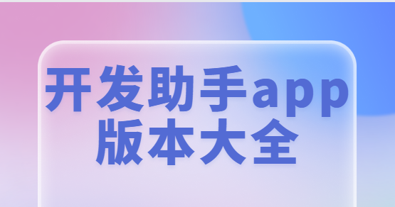 開發(fā)助手app免費(fèi)下載-開發(fā)助手專業(yè)版/最新版/安卓版-開發(fā)助手app版本大全