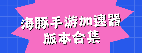 海豚手游加速器下載安裝-海豚手游加速器免費(fèi)版/安卓版/最新版