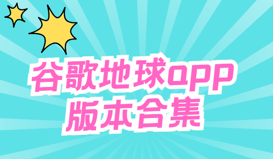 谷歌地球下載安裝-谷歌地球手機(jī)版/破解版/最新版-谷歌地球app版本合集