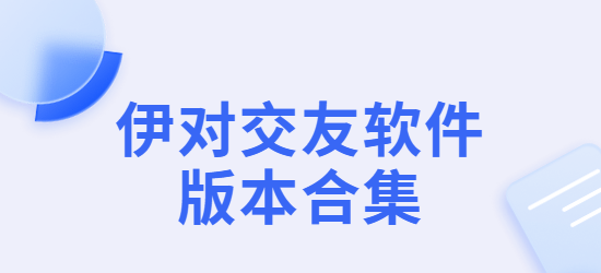 伊對app下載-伊對同城版/最新版/手機版-伊對交友軟件版本合集