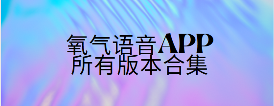 氧氣語音app下載-氧氣語音app官方版/最新版/安卓版-氧氣語音app所有版本合集