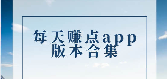每天賺點(diǎn)app下載-每天賺點(diǎn)app最新版/官方版/安卓版-每天賺點(diǎn)app版本合集