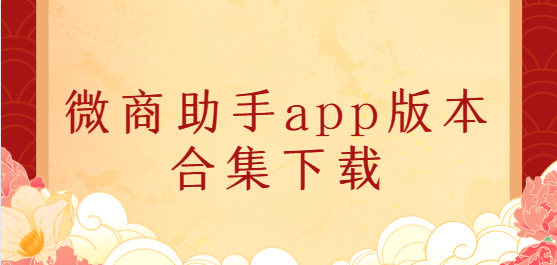 微商助手app下載-微商助手app免費(fèi)版/會員版/高級版-微商助手app版本合集下載