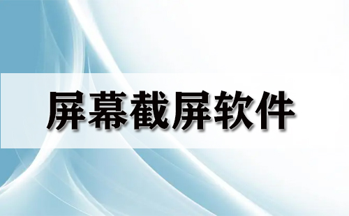 電腦截屏軟件哪個(gè)最好用免費(fèi)？電腦屏幕截圖用什么軟件？電腦常用截圖軟件有哪些？