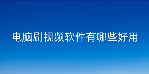 電腦刷視頻的軟件有哪些？電腦看視頻的軟件哪個(gè)好而且免費(fèi)？電腦上有沒(méi)有刷短視頻的軟件？