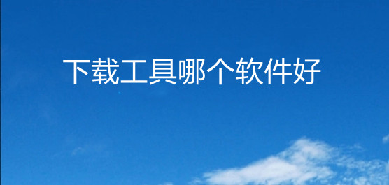 電腦必備下載工具大全-電腦必備下載工具軟件排行榜-下載工具熱門(mén)推薦