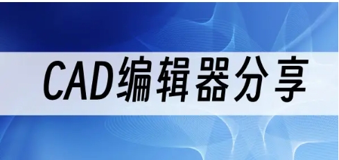 十大免費CAD編輯器推薦-2024必備編輯器排行榜-超級好用的CAD編輯器軟件集合