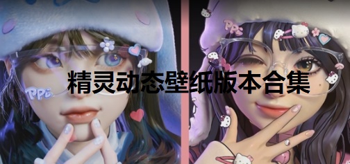 精靈動態(tài)壁紙版本合集-電腦端精靈動態(tài)壁紙推薦-電腦端精靈動態(tài)壁紙官網(wǎng)版/正式版/標(biāo)準(zhǔn)版/綠色版/無廣告版