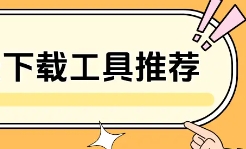 電腦下載工具大全-電腦超級好用的下載工具推薦-熱門必備下載工具排行榜
