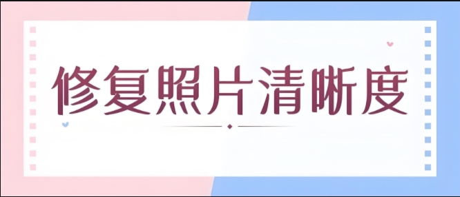 照片修復軟件合集-照片畫質修復app大全-圖片在線修復清晰度