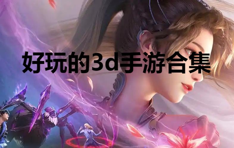 好玩的3d手游合集-3d手游大全-經(jīng)典好玩的3D游戲推薦