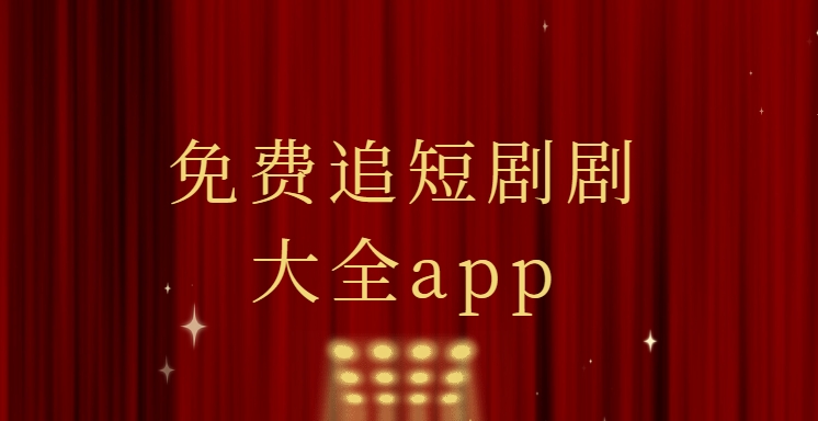 短劇全免費軟件下載-免費追短劇軟件下載-免費短劇軟件合集
