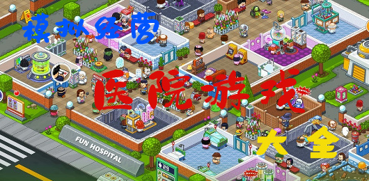 醫(yī)院游戲下載-醫(yī)院游戲大全-醫(yī)院游戲合集
