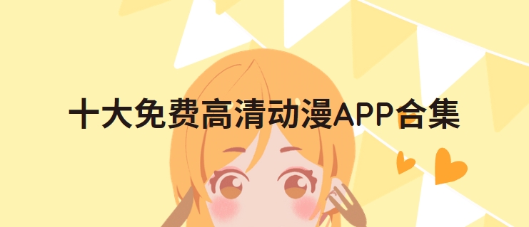 無廣告追番神器下載-最全動(dòng)漫觀看軟件排行榜-高清無刪減版下載