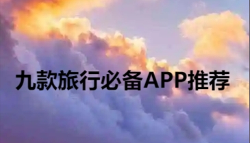 九款旅行必備APP推薦-出門旅游必備軟件合集-旅游必備app大全