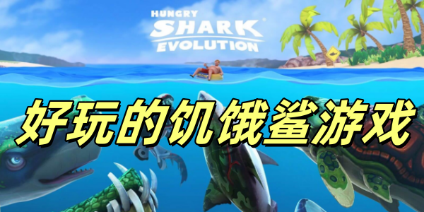 饑餓鯊游戲合集-饑餓鯊世界游戲版本大全-饑餓鯊系列游戲推薦