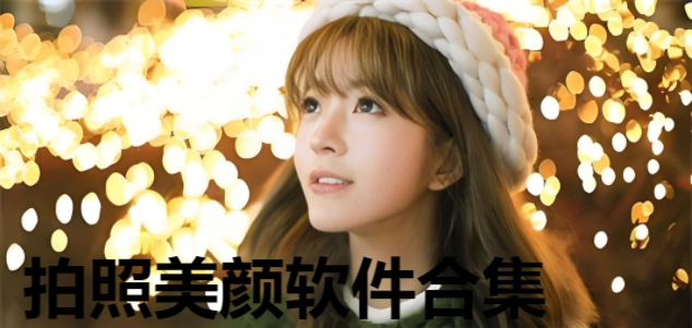 拍照美顏軟件合集-美顏濾鏡相機(jī)app推薦-濾鏡功能強(qiáng)大的軟件大全