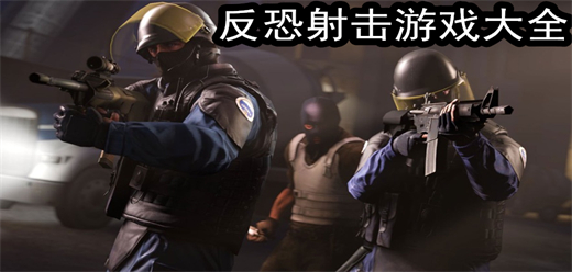 反恐射擊手游版本下載-反恐射擊手游合集-好玩的反恐射擊手機(jī)游戲推薦