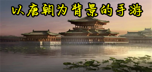 以唐朝為背景的手游下載-好玩的唐朝系列游戲推薦-擁有唐朝文化的游戲合集