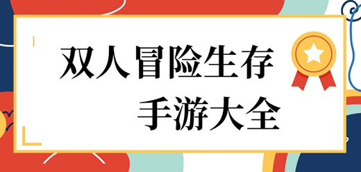 2025必玩雙人冒險(xiǎn)生存手游合集-雙人冒險(xiǎn)生存手游大全-人氣高的雙人求生游戲推薦