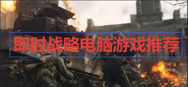 即時戰(zhàn)略電腦游戲推薦-電腦戰(zhàn)爭游戲合集-電腦九大戰(zhàn)爭游戲大全